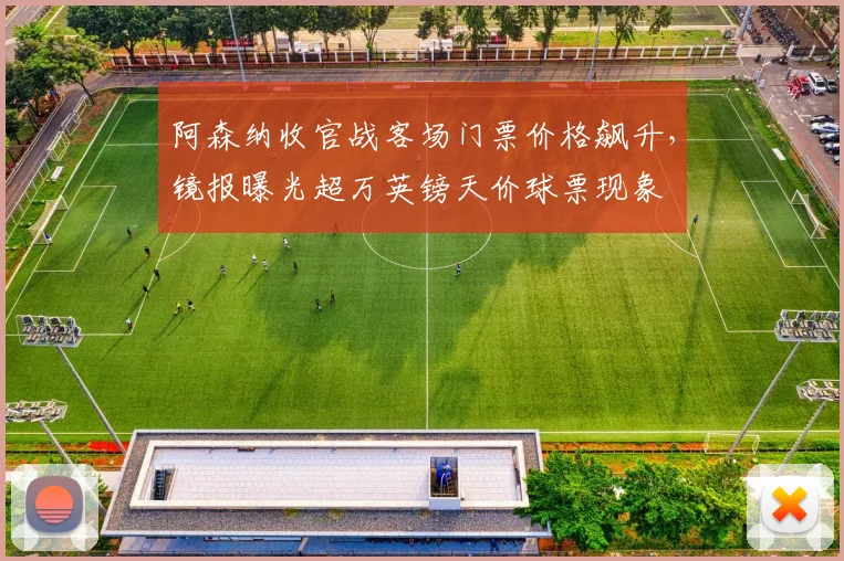 阿森纳收官战客场门票价格飙升,镜报曝光超万英镑天价球票现象