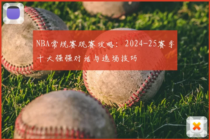 NBA常规赛观赛攻略：2024-25赛季十大强强对话与选场技巧